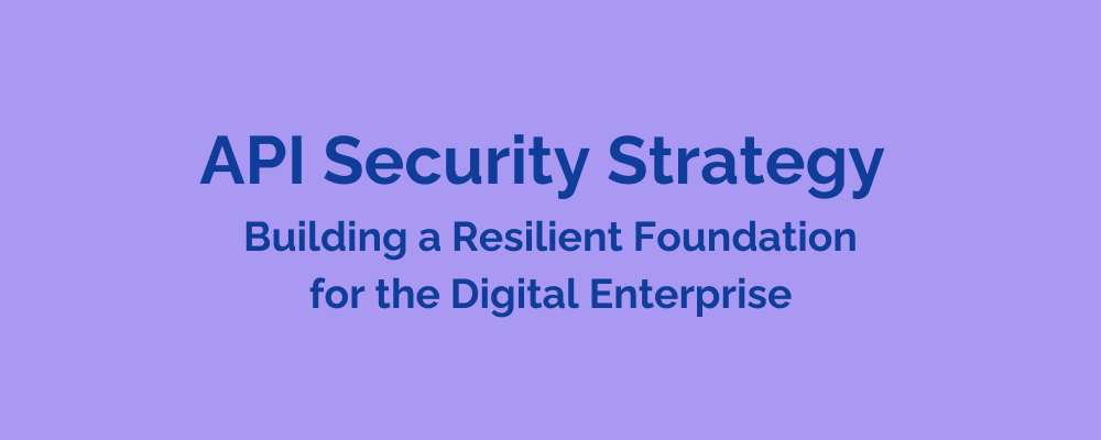 API Security Strategy-Building a Resilient Foundation for the Digital Enterprise