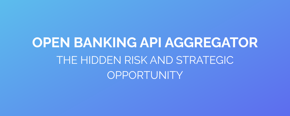 Open Banking API Aggregator – The Hidden Risk and Strategic Opportunity