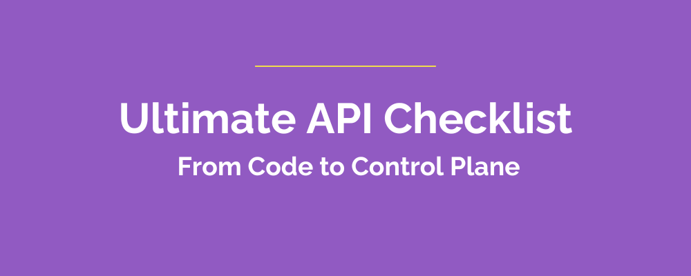 The Ultimate API Checklist – From Code to Control Plane