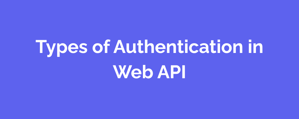 Types of Authentication in Web API
